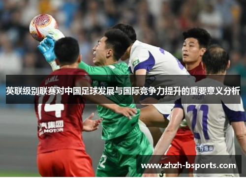 英联级别联赛对中国足球发展与国际竞争力提升的重要意义分析