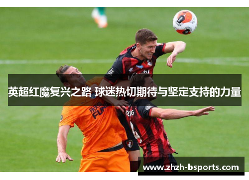 英超红魔复兴之路 球迷热切期待与坚定支持的力量