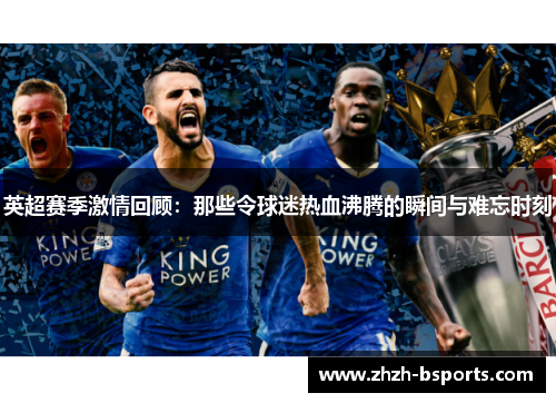 英超赛季激情回顾：那些令球迷热血沸腾的瞬间与难忘时刻