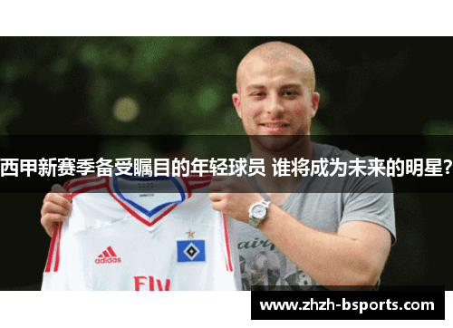 西甲新赛季备受瞩目的年轻球员 谁将成为未来的明星? 西甲新赛季备受瞩目的年轻球员 谁将成为未来的明星?