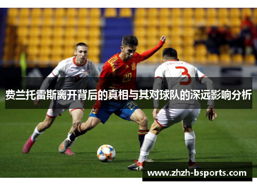 费兰托雷斯离开背后的真相与其对球队的深远影响分析