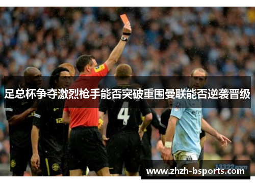 足总杯争夺激烈枪手能否突破重围曼联能否逆袭晋级 足总杯争夺激烈枪手能否突破重围曼联能否逆袭晋级