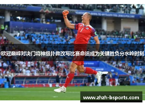 欧冠巅峰对决门将神级扑救改写比赛命运成为关键胜负分水岭时刻