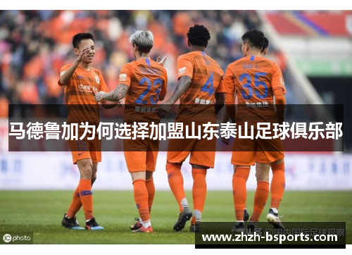马德鲁加为何选择加盟山东泰山足球俱乐部
