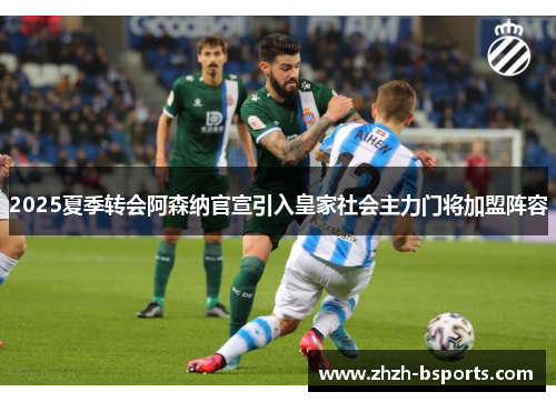 2025夏季转会阿森纳官宣引入皇家社会主力门将加盟阵容 2025夏季转会阿森纳官宣引入皇家社会主力门将加盟阵容