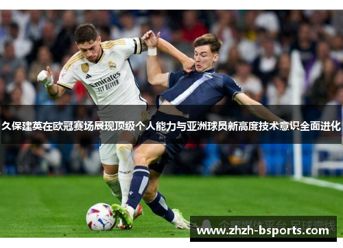 久保建英在欧冠赛场展现顶级个人能力与亚洲球员新高度技术意识全面进化 久保建英在欧冠赛场展现顶级个人能力与亚洲球员新高度技术意识全面进化