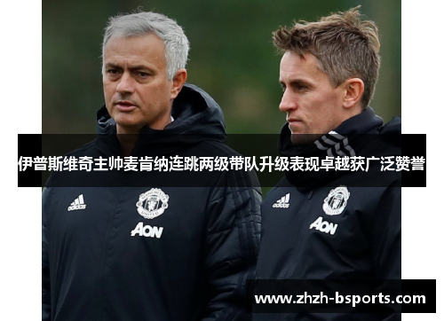 伊普斯维奇主帅麦肯纳连跳两级带队升级表现卓越获广泛赞誉