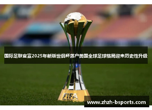 国际足联官宣2025年新版世俱杯落户美国全球足球格局迎来历史性升级 国际足联官宣2025年新版世俱杯落户美国全球足球格局迎来历史性升级