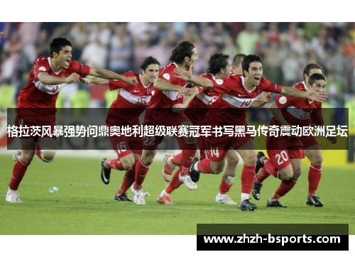 格拉茨风暴强势问鼎奥地利超级联赛冠军书写黑马传奇震动欧洲足坛