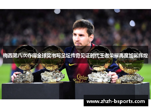 梅西第八次夺得金球奖书写足坛传奇见证时代王者荣耀再度加冕辉煌