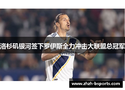 洛杉矶银河签下罗伊斯全力冲击大联盟总冠军