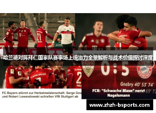哈兰德对阵拜仁国家队赛事场上统治力全景解析与战术价值探讨深度