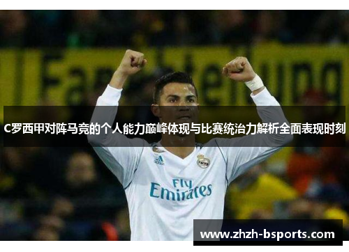 C罗西甲对阵马竞的个人能力巅峰体现与比赛统治力解析全面表现时刻 C罗西甲对阵马竞的个人能力巅峰体现与比赛统治力解析全面表现时刻