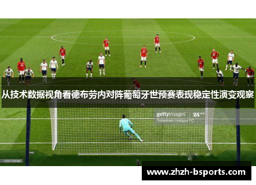 从技术数据视角看德布劳内对阵葡萄牙世预赛表现稳定性演变观察