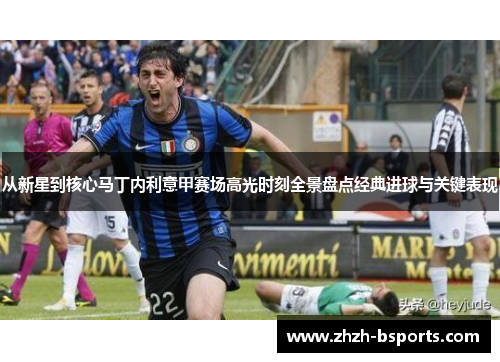 从新星到核心马丁内利意甲赛场高光时刻全景盘点经典进球与关键表现