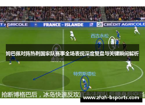 姆巴佩对阵热刺国家队赛事全场表现深度复盘与关键瞬间解析