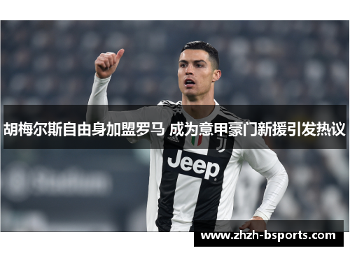 胡梅尔斯自由身加盟罗马 成为意甲豪门新援引发热议 胡梅尔斯自由身加盟罗马 成为意甲豪门新援引发热议