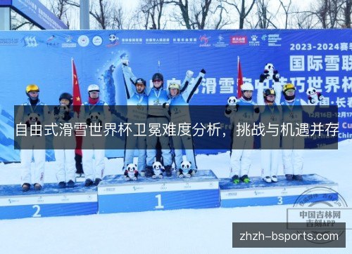 自由式滑雪世界杯卫冕难度分析,挑战与机遇并存 自由式滑雪世界杯卫冕难度分析,挑战与机遇并存