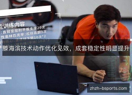 滕海滨技术动作优化见效,成套稳定性明显提升 滕海滨技术动作优化见效,成套稳定性明显提升