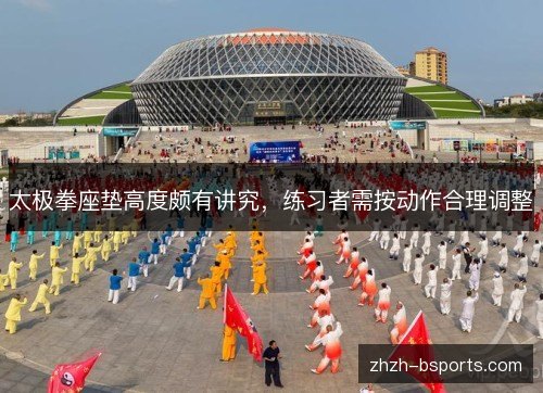 太极拳座垫高度颇有讲究,练习者需按动作合理调整 太极拳座垫高度颇有讲究,练习者需按动作合理调整