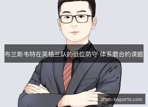布兰斯韦特在英格兰队的低位防守 体系磨合的课题